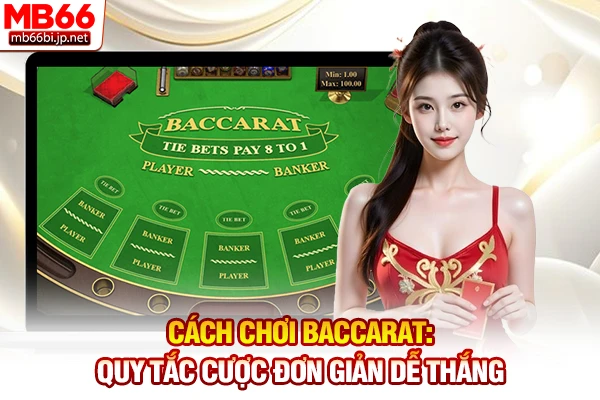Cách Chơi Baccarat: Quy Tắc Cược Đơn Giản Dễ Thắng