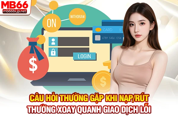 Câu hỏi thường gặp khi nạp/rút thường xoay quanh giao dịch lỗi