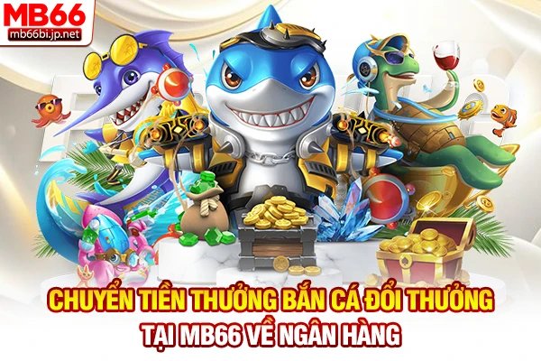 Chuyển tiền thưởng bắn cá đổi thưởng tại MB66 về ngân hàng