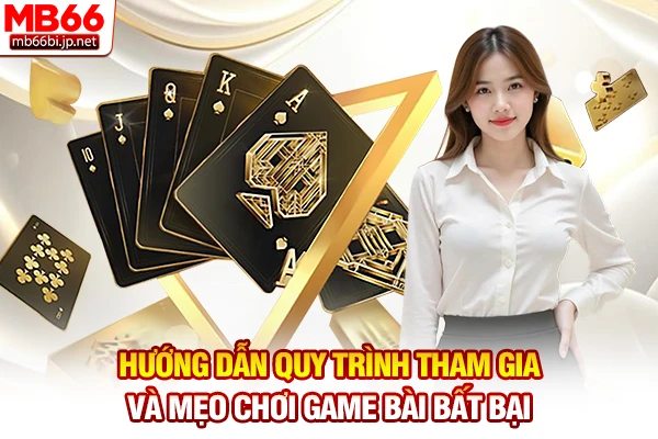 Hướng dẫn quy trình tham gia và mẹo chơi game bài bất bại