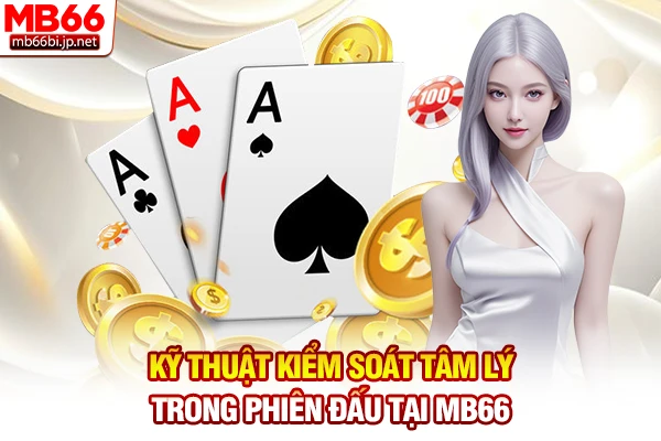Kỹ thuật kiểm soát tâm lý trong phiên đấu tại MB66