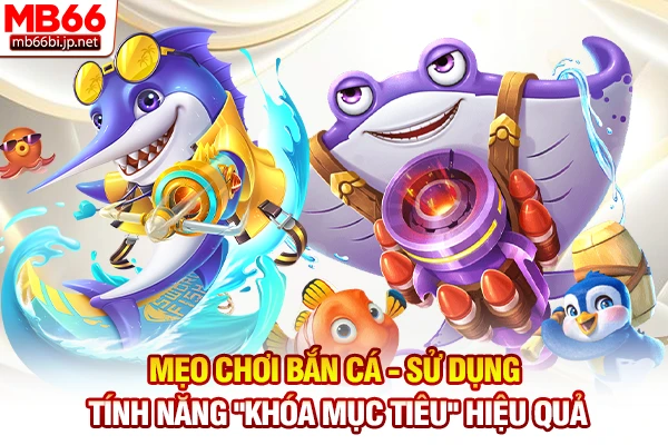 Mẹo chơi bắn cá - Sử dụng tính năng "Khóa mục tiêu" hiệu quả