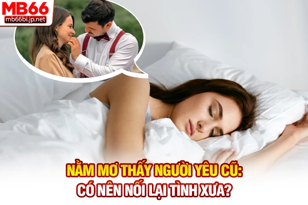 Nằm Mơ Thấy Người Yêu Cũ: Có Nên Nối Lại Tình Xưa?